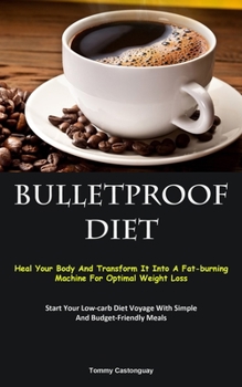 Bulletproof Diet: Heal Your Body And Transform It Into A Fat-burning Machine For Optimal Weight Loss