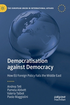 Democratisation against Democracy: How EU Foreign Policy Fails the Middle East (The European Union in International Affairs)
