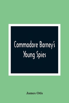 Commodore Barney'S Young Spies: A Boy'S Story Of The Burning Of The City Of Washington
