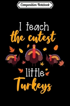 Composition Notebook: I Teach the cutest little Turkeys Thanksgiving teacher gift  Journal/Notebook Blank Lined Ruled 6x9 100 Pages