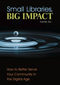 Paperback Small Libraries, Big Impact: How to Better Serve Your Community in the Digital Age Book