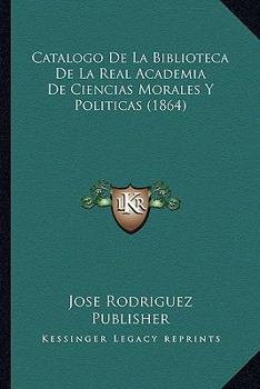 Catalogo De La Biblioteca De La Real Academia De Ciencias Morales Y Politicas (1864)