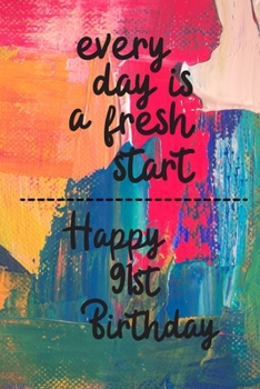 Every day is a fresh start Happy 91st Birthday: 91 Year Old Birthday Gift Gratitude Journal / Notebook / Diary / Unique Greeting Card