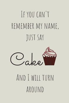 Paperback If You Can't Remember My Name Just Say Cake And I Will Turn Around: Lined Notebook, funny novelty gift for journalling or note taking Book