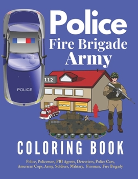 Paperback Police Fire Brigade Army Coloring Book: Police, Policemen, FBI Agents, Detectives, Police Cars, American Cops, Army, Soldiers, Military, Fireman, fire Book