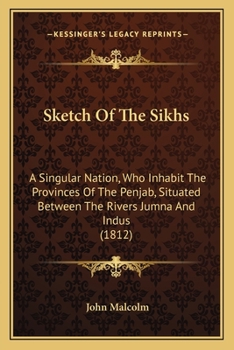 Paperback Sketch Of The Sikhs: A Singular Nation, Who Inhabit The Provinces Of The Penjab, Situated Between The Rivers Jumna And Indus (1812) Book