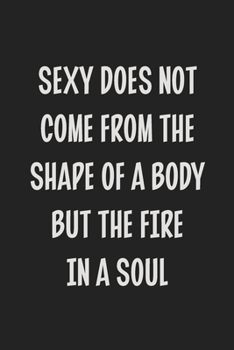 Sexy Does Not Come from the Shape of a Body, but the Fire in a Soul.: Stiffer Than A Greeting Card: Use Our Novelty Journal To Document Your Sexual ... Makes a Great BDSM Lifestyle Gift For Adults