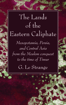 The Lands of the Eastern Caliphate: Mesopotamia, Persia, and Central Asia from the Moslem Conquest to the Time of Timur