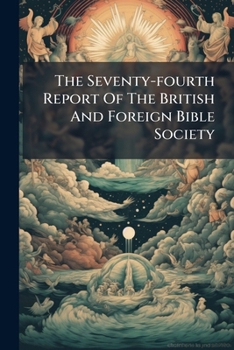 The Seventy-fourth Report Of The British And Foreign Bible Society...