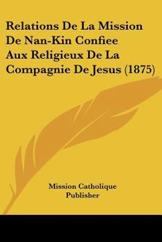 Paperback Relations De La Mission De Nan-Kin Confiee Aux Religieux De La Compagnie De Jesus (1875) [French] Book