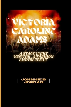 VICTORIA CAROLINE ADAMS: A STAGE LIGHT IGNITED, A FASHION EMPIRE BUILT