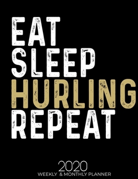 Eat Sleep Hurling Repeat 2020 Planner: Gifts for Hurling Lovers High Performance Weekly Monthly Planner To Track Your Fuckery And Get Shit Done - ... List, Trackers, Notes And Funny Weekly Report