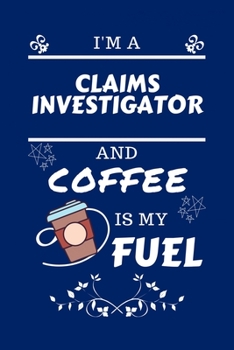 I'm An Claims Investigator And Coffee Is My Fuel: Perfect Gag Gift For An Claims Investigator Who Loves Their Coffee Blank Lined Notebook Journal 100 Pages 6 x 9 Format Office Work Job Humour and Bant