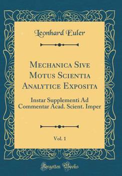 Hardcover Mechanica Sive Motus Scientia Analytice Exposita, Vol. 1: Instar Supplementi Ad Commentar Acad. Scient. Imper (Classic Reprint) [Latin] Book