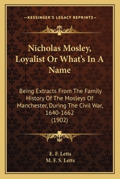 Paperback Nicholas Mosley, Loyalist Or What's In A Name: Being Extracts From The Family History Of The Mosleys Of Manchester, During The Civil War, 1640-1662 (1 Book