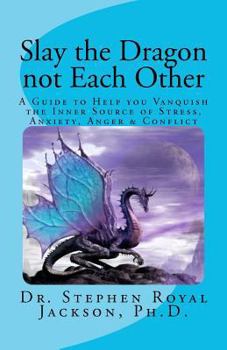 Paperback Slay the Dragon not Each Other: A Guide to Help you Vanquish the Inner Source of Stress, Anxiety, Anger & Conflict Book