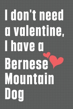 I don't need a valentine, I have a Bernese Mountain Dog: For Bernese Mountain Dog Fans