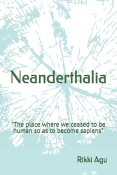 Neanderthalia: "The place where we ceased to be human so as to become sapiens”