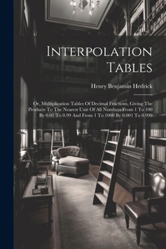 Paperback Interpolation Tables: Or, Multiplication Tables Of Decimal Fractions, Giving The Products To The Nearest Unit Of All Numbers From 1 To 100 B Book