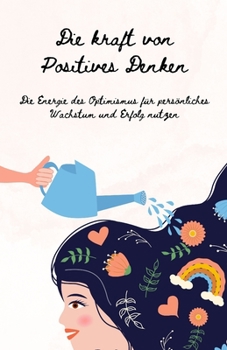 Die Kraft des Positiven Denkens: Ein Leitfaden zur Kultivierung von Optimismus, Resilienz und Erfolg (German Edition)