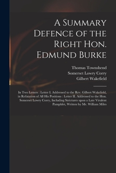 Paperback A Summary Defence of the Right Hon. Edmund Burke: in Two Letters: Letter I. Addressed to the Rev. Gilbert Wakefield, in Refutation of All His Position Book