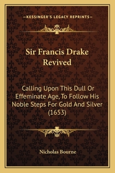 Paperback Sir Francis Drake Revived: Calling Upon This Dull Or Effeminate Age, To Follow His Noble Steps For Gold And Silver (1653) Book