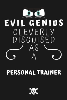 Evil Genius Cleverly Disguised As A Personal Trainer: Perfect Gag Gift For An Evil Personal Trainer Who Happens To Be A Genius! | Blank Lined Notebook ... Format | Office | Birthday | Christmas | Xmas