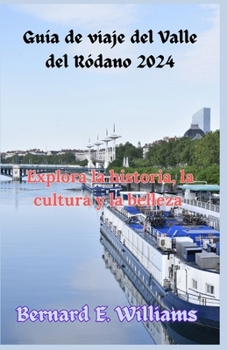 Guía de viaje del Valle del Ródano 2024: Explora la historia, la cultura y la belleza (Spanish Edition)