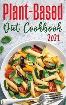 Plant-Based Diet Cookbook 2021: Healthy and Wholesome Recipes to Lose Weight Fast
