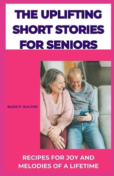 THE UPLIFTING SHORT STORIES FOR SENIORS: RECIPES FOR JOY AND MELODIES OF A LIFETIME B0CNR4Z1D4 Book Cover