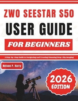 Paperback ZWO Seestar S50 User Guide For Beginners: A Step-by-Step Guide to Navigating and Creating Stunning Deep-Sky Imaging Book