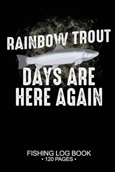 Rainbow Trout Days Are Here Again Fishing Log Book 120 Pages: 6"x 9'' Cool Freshwater Game Fish Saltwater Fly Fishes Journal Composition Notebook Notes Day Planner Notepad
