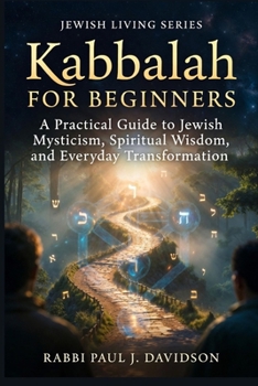 Kabbalah For Beginners: A Practical Guide to Jewish Mysticism, Spiritual Wisdom, and Everyday Transformation