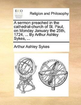 Paperback A Sermon Preached in the Cathedral-Church of St. Paul, on Monday January the 25th, 1724, ... by Arthur Ashley Sykes, ... Book