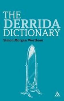 The Derrida Dictionary - Book #4 of the Continuum Philosophy Dictionaries