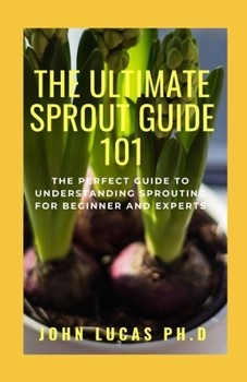Paperback The Ultimate Sprout Guide 101: The Perfect Guide to Understanding Sprouting for Beginner And Experts Book