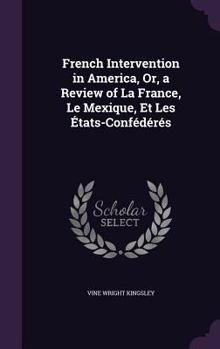 Hardcover French Intervention in America, Or, a Review of La France, Le Mexique, Et Les États-Confédérés Book