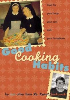 Paperback Good Cooking Habits: Food for Your Body, Your Soul, and Your Funnybone by Nun Other Than Fr. Karol Jackowski Book