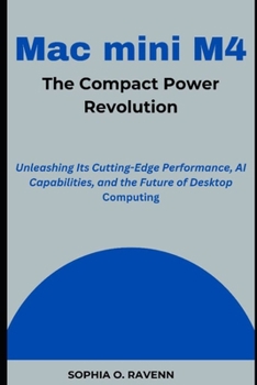 Paperback Mac mini M4: The Compact Power Revolution: Unleashing Its Cutting-Edge Performance, AI Capabilities, and the Future of Desktop Computing Book