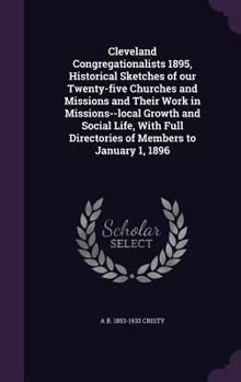 Cleveland Congregationalists 1895, Historical Sketches of our Twenty-five Churches and Missions and Their Work in Missions--local Growth and Social Life, With Full Directories of Members to January 1,