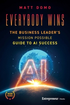Everybody Wins: The Business Leader's Mission Possible Guide to AI Success