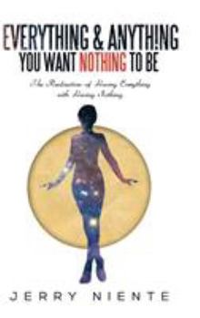 Hardcover Everything and Anything You Want Nothing to Be: The Realization of Having Everything with Having Nothing. Book