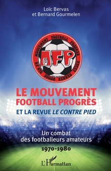 Le Mouvement football Progrès et la revue Le Contre Pied: Un combat des footballeurs amateurs 1970-1980 (French Edition)