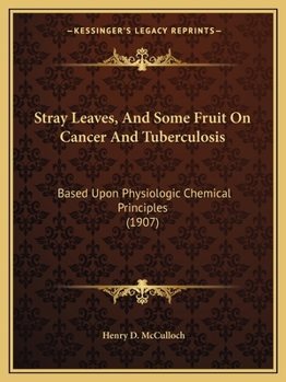 Paperback Stray Leaves, And Some Fruit On Cancer And Tuberculosis: Based Upon Physiologic Chemical Principles (1907) Book