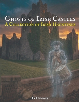 Ghosts of Irish Castles: A Collection of Irish Hauntings (A Collection of Hauntings and Unexplained Phenomena)