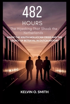 482 Hours: The Hijacking That Shook the Netherlands: Inside the South Moluccan Crisis and the Legacy of Betrayal in Dutch History (discover something new everyday)