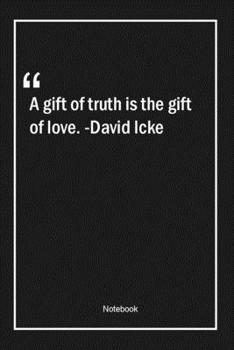 A gift of truth is the gift of love. -David Icke: Lined Gift Notebook With Unique Touch | Journal | Lined Premium 120 Pages |truth Quotes|