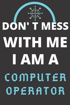 DON'T MESS WITH ME I AM A COMPUTER OPERATOR: Perfect Gift For A COMPUTER OPERATOR (100 Pages, Blank Lined Notebook, 6 x 9) (Cool Notebooks) Paperback