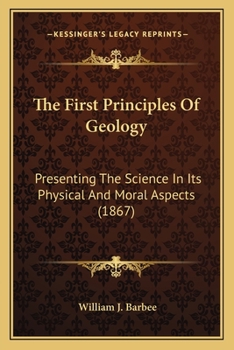 Paperback The First Principles Of Geology: Presenting The Science In Its Physical And Moral Aspects (1867) Book