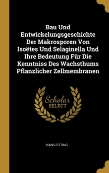 Bau Und Entwickelungsgeschichte Der Makrosporen Von Iso�tes Und Selaginella Und Ihre Bedeutung F�r Die Kenntniss Des Wachsthums Pflanzlicher Zellmembranen